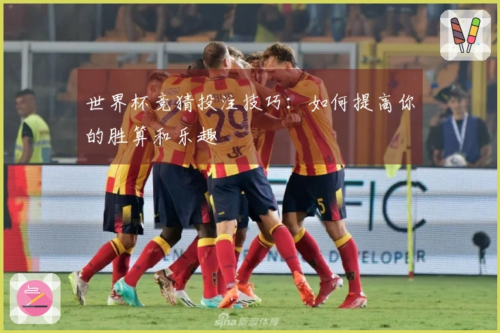 世界杯竞猜投注技巧：如何提高你的胜算和乐趣