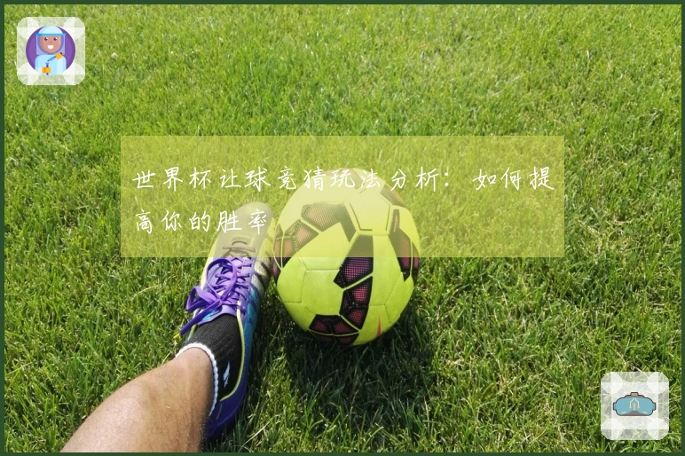 世界杯让球竞猜玩法分析：如何提高你的胜率