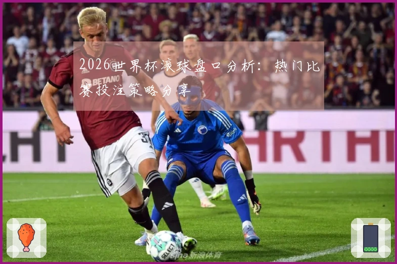 2026世界杯滚球盘口分析：热门比赛投注策略分享