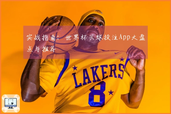 实战指南：世界杯买球投注App大盘点与推荐