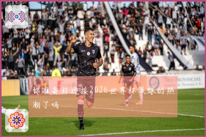 你准备好迎接2026世界杯滚球的热潮了吗