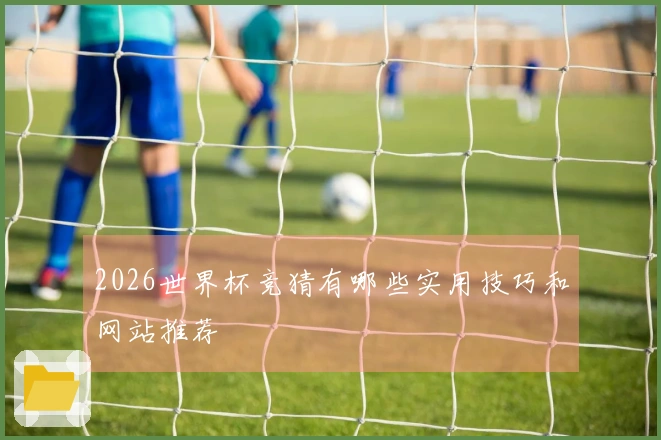 2026世界杯竞猜有哪些实用技巧和网站推荐