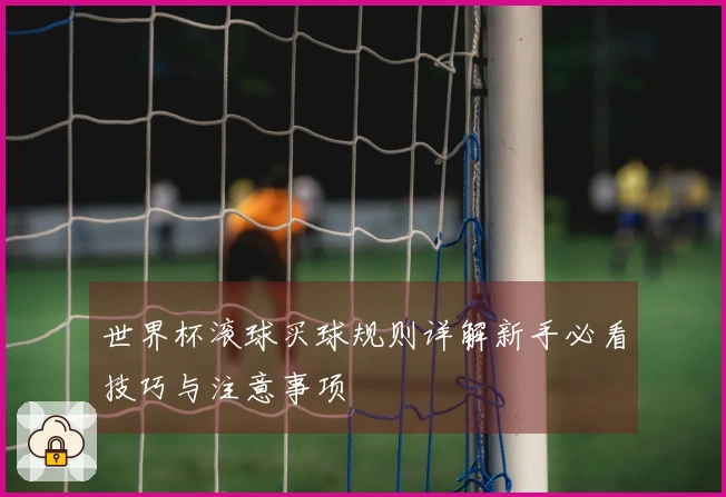世界杯滚球买球规则详解新手必看技巧与注意事项