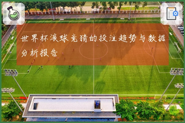 世界杯滚球竞猜的投注趋势与数据分析报告