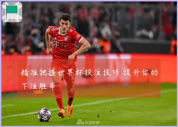 精准把握世界杯投注技巧 提升你的下注胜率