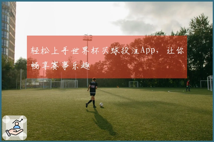 轻松上手世界杯买球投注App，让你畅享赛事乐趣