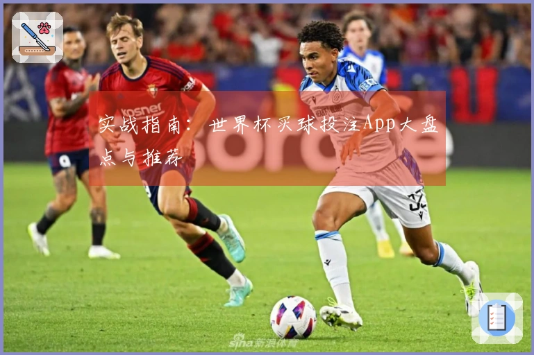 实战指南：世界杯买球投注App大盘点与推荐