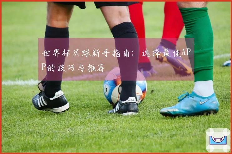 世界杯买球新手指南：选择最佳APP的技巧与推荐