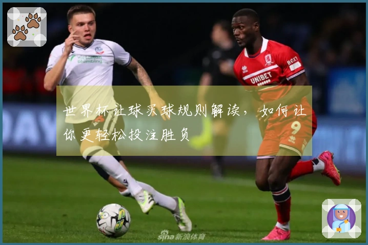世界杯让球买球规则解读，如何让你更轻松投注胜负