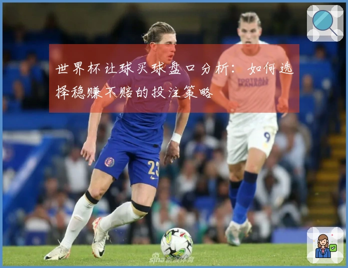 世界杯让球买球盘口分析：如何选择稳赚不赔的投注策略