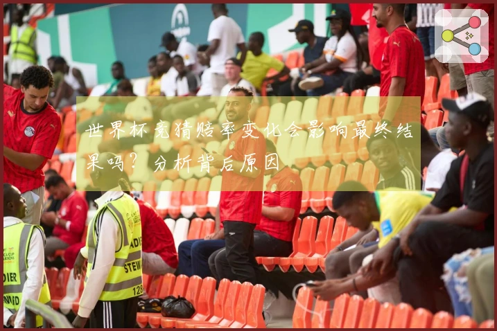 世界杯竞猜赔率变化会影响最终结果吗？分析背后原因