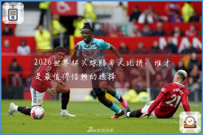 2026世界杯买球赔率大比拼，谁才是最值得信赖的选择