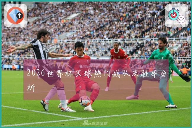 2026世界杯买球热门战队及胜率分析
