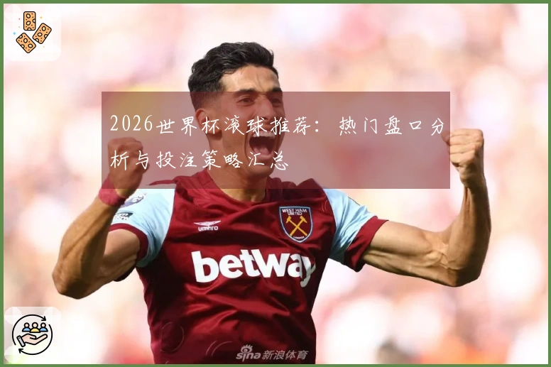 2026世界杯滚球推荐：热门盘口分析与投注策略汇总